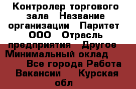 Контролер торгового зала › Название организации ­ Паритет, ООО › Отрасль предприятия ­ Другое › Минимальный оклад ­ 30 000 - Все города Работа » Вакансии   . Курская обл.